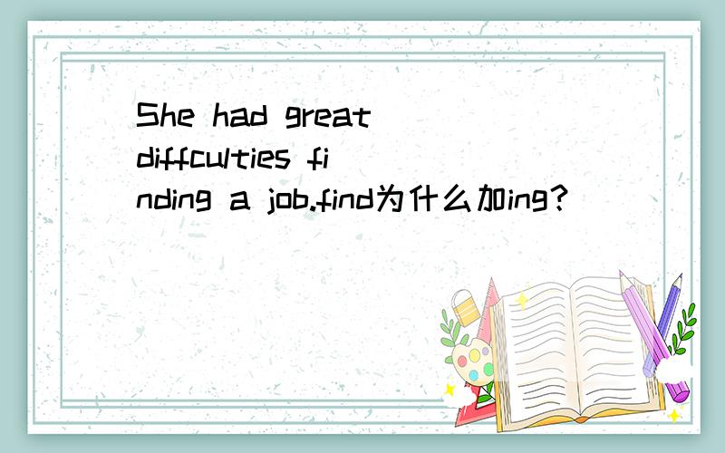 She had great diffculties finding a job.find为什么加ing？