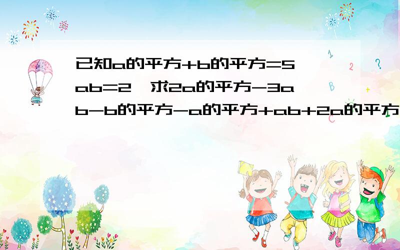 已知a的平方+b的平方=5,ab=2,求2a的平方-3ab-b的平方-a的平方+ab+2a的平方的值