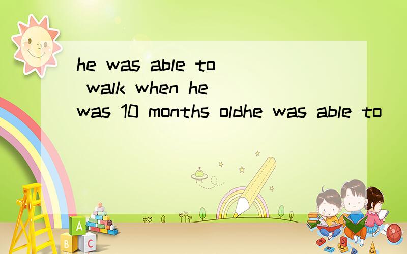 he was able to walk when he was 10 months oldhe was able to (_wake__)when he was 10 months old（对划线部分提问）__________ __________he able to ________ when he was 10 months old
