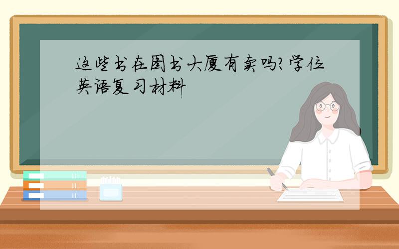 这些书在图书大厦有卖吗?学位英语复习材料