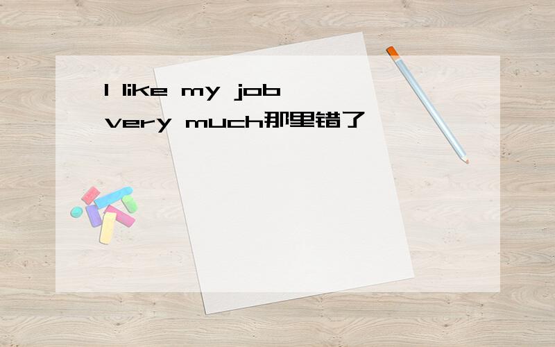 I like my job very much那里错了