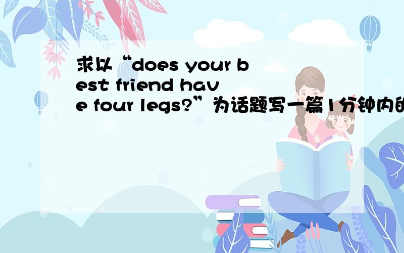 求以“does your best friend have four legs?”为话题写一篇1分钟内的mini speech.