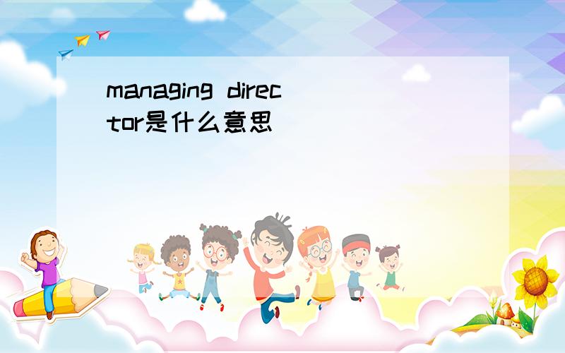 managing director是什么意思