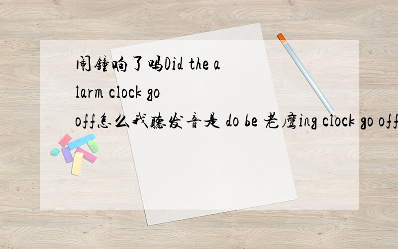 闹钟响了吗Did the alarm clock go off怎么我听发音是 do be 老鹰ing clock go off 是我听错了 还是连读