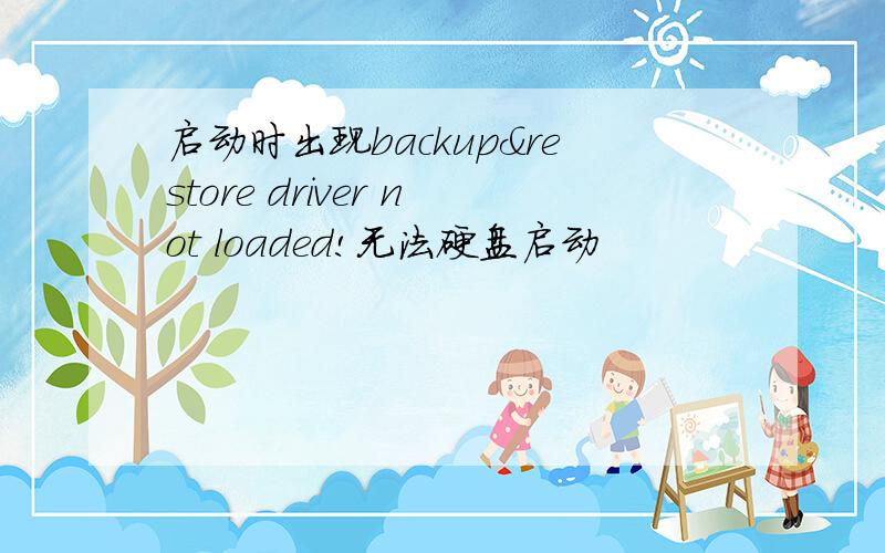 启动时出现backup&restore driver not loaded!无法硬盘启动