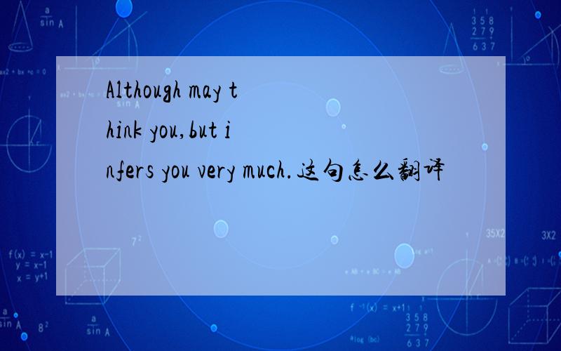 Although may think you,but infers you very much.这句怎么翻译