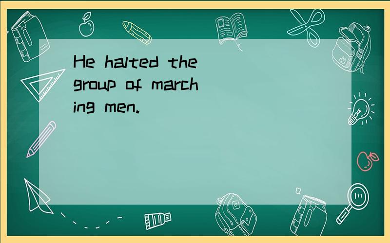 He halted the group of marching men.