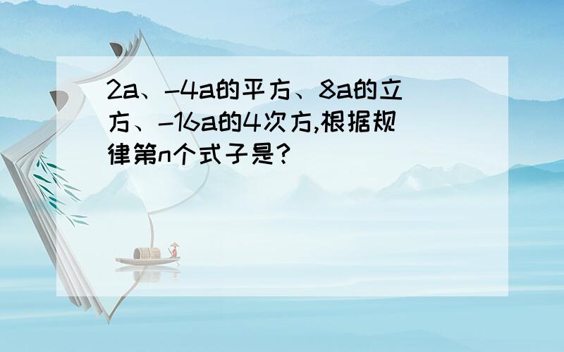 2a、-4a的平方、8a的立方、-16a的4次方,根据规律第n个式子是?