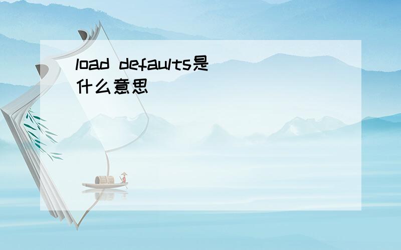 load defaults是什么意思