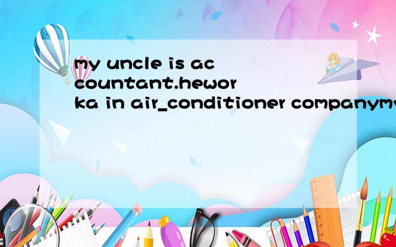 my uncle is accountant.heworka in air_conditioner companymy uncle is—— accountant.he works in_____ air_conditioner companya,a;a b.an;a c.an;an d.a;an