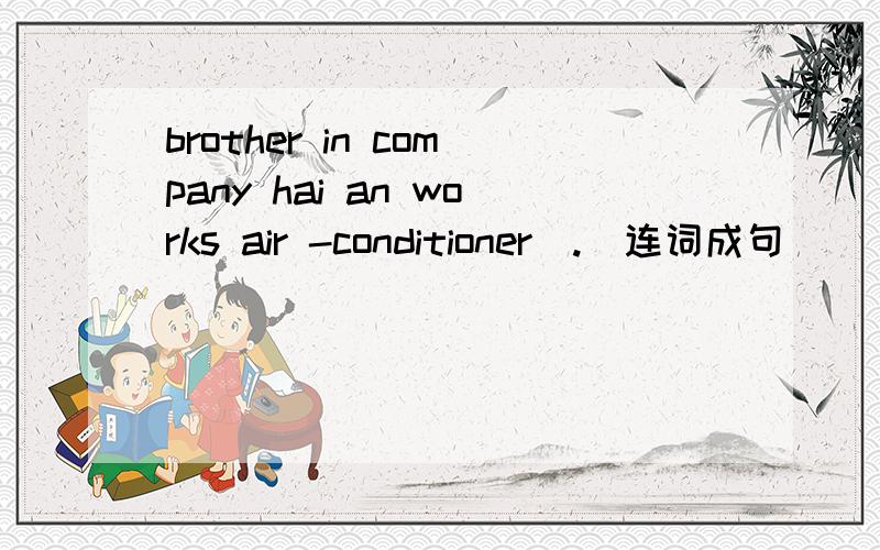 brother in company hai an works air -conditioner(.)连词成句