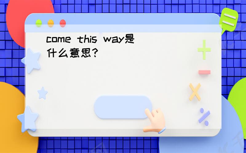 come this way是什么意思?