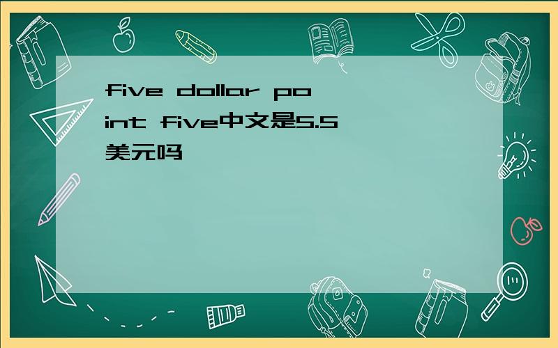 five dollar point five中文是5.5美元吗