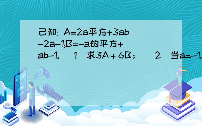 已知: A=2a平方+3ab-2a-1,B=-a的平方+ab-1. （1）求3A＋6B； （2）当a=-1,b=2012时,求A-3B的值.