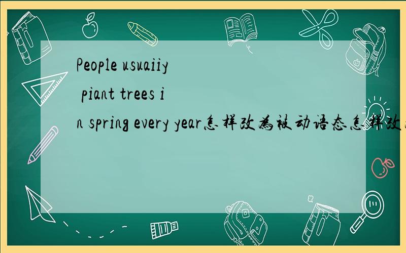 People usuaiiy piant trees in spring every year怎样改为被动语态怎样改为被动语态