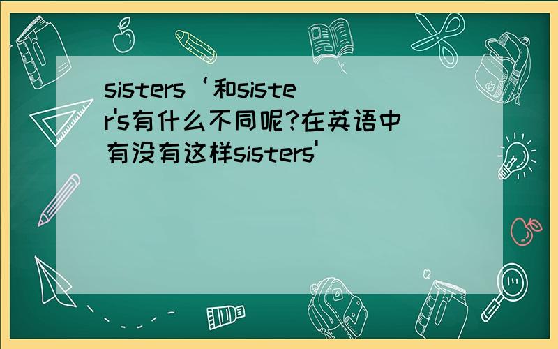 sisters‘和sister's有什么不同呢?在英语中有没有这样sisters'