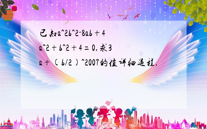 已知a^2b^2-8ab+4a^2+b^2+4=0,求3a+(b/2)^2007的值详细过程.