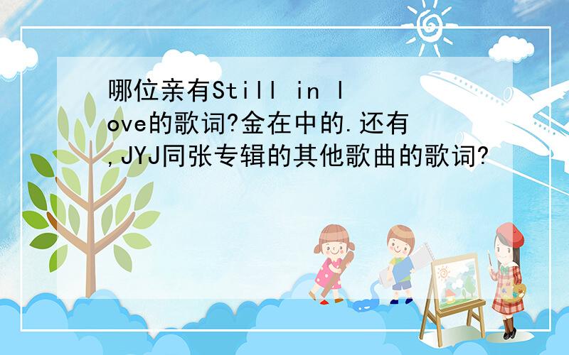 哪位亲有Still in love的歌词?金在中的.还有,JYJ同张专辑的其他歌曲的歌词?