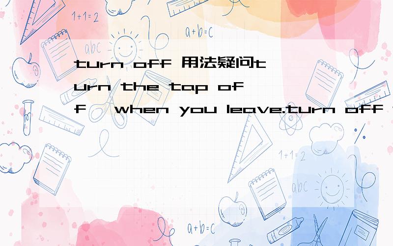 turn off 用法疑问turn the tap off ,when you leave.turn off the light ,when you don't use the electric为什么turn off 中off的位置不同。一个分开用，一个连在一起用，有什么讲究吗