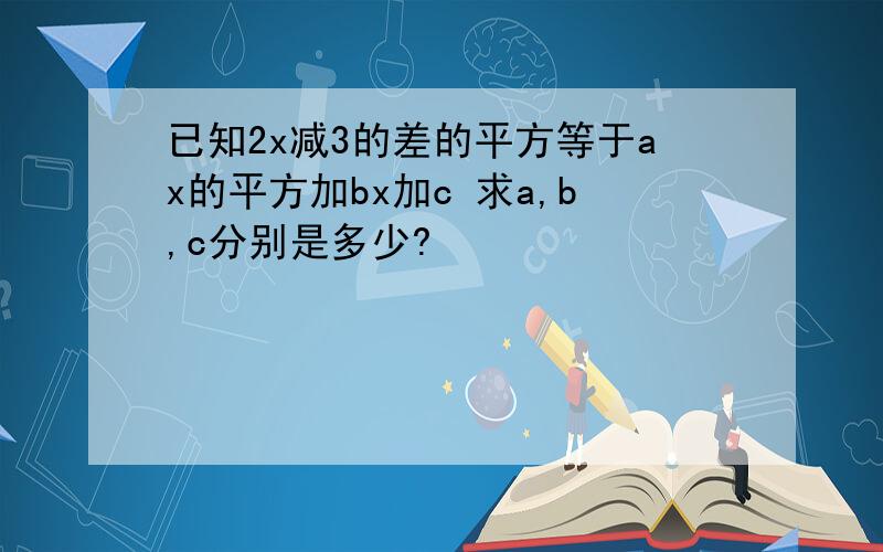 已知2x减3的差的平方等于ax的平方加bx加c 求a,b,c分别是多少?