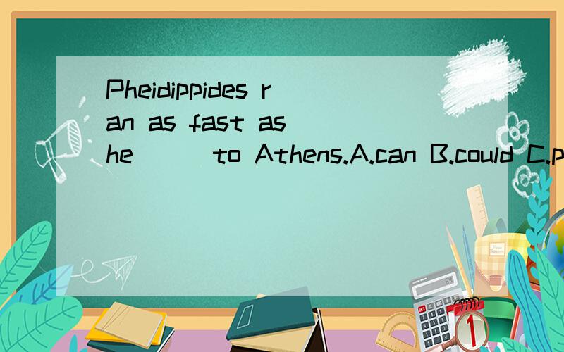 Pheidippides ran as fast as he ( )to Athens.A.can B.could C.possible D.be able to