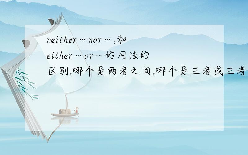 neither…nor…,和either…or…的用法的区别,哪个是两者之间,哪个是三者或三者以上.