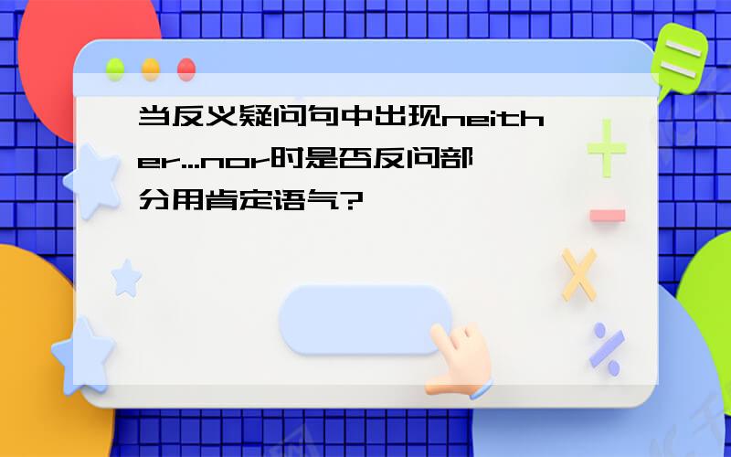 当反义疑问句中出现neither...nor时是否反问部分用肯定语气?