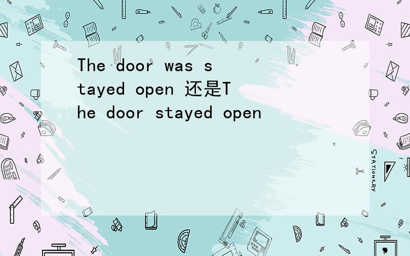 The door was stayed open 还是The door stayed open