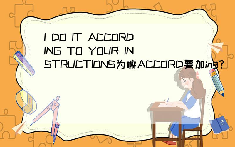 I DO IT ACCORDING TO YOUR INSTRUCTIONS为嘛ACCORD要加ing?