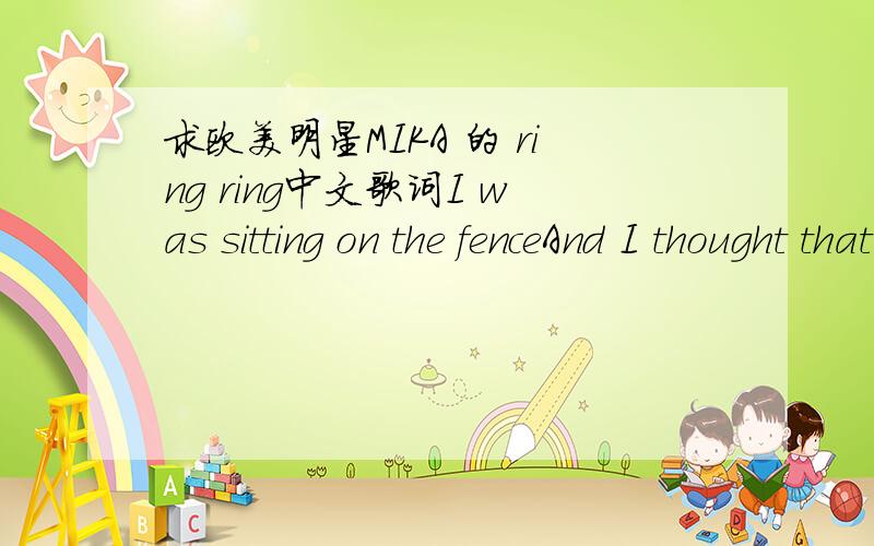 求欧美明星MIKA 的 ring ring中文歌词I was sitting on the fenceAnd I thought that I would kiss youI never thought I would've missed youBut you never let me fallPush my back against the wallEvery time you callYou get so emotionalOh,I'm freakin