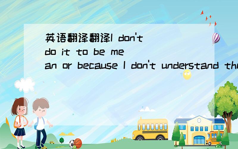 英语翻译翻译I don't do it to be mean or because I don't understand their problems