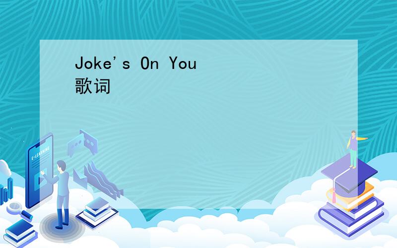 Joke's On You 歌词