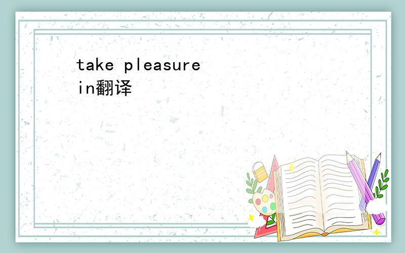 take pleasure in翻译