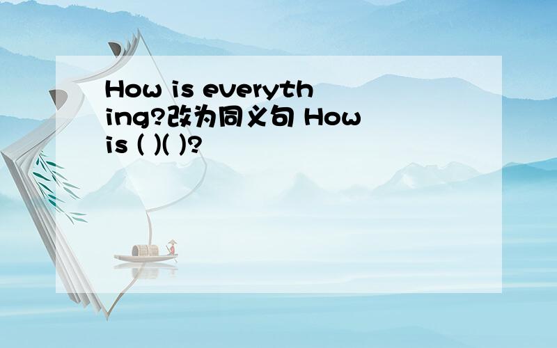 How is everything?改为同义句 How is ( )( )?