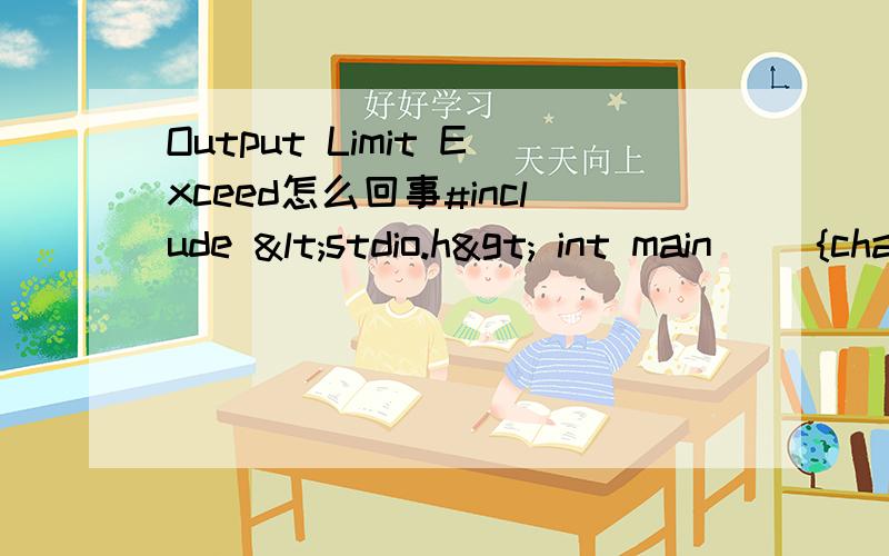 Output Limit Exceed怎么回事#include <stdio.h> int main() {char c; c=getchar(); while(c!='\n') {if((c>='a' && c<='z') || (c>='A' && c<='Z')) {if((c>='W' && c<='Z') ||