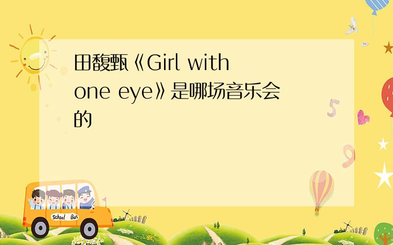 田馥甄《Girl with one eye》是哪场音乐会的