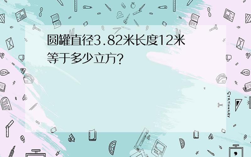 圆罐直径3.82米长度12米等于多少立方?