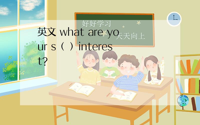 英文 what are your s（ ）interest?