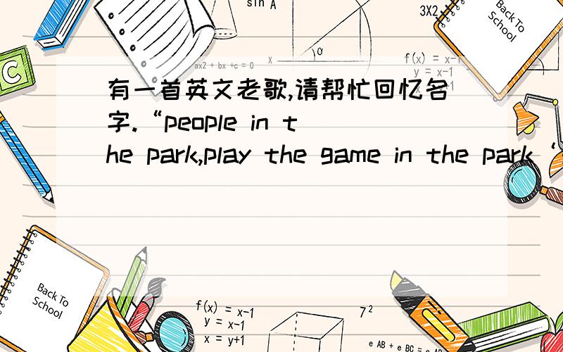 有一首英文老歌,请帮忙回忆名字.“people in the park,play the game in the park‘是个男的唱的,声音很低,很粗.只记得上面一句歌词了.