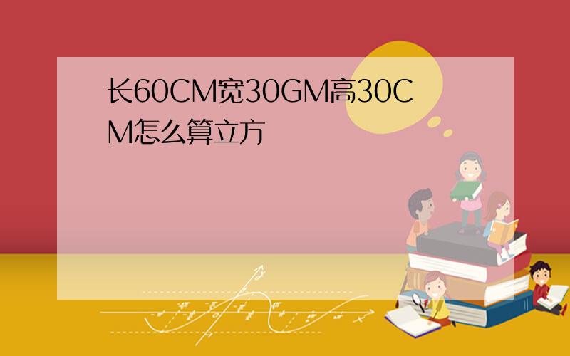 长60CM宽30GM高30CM怎么算立方