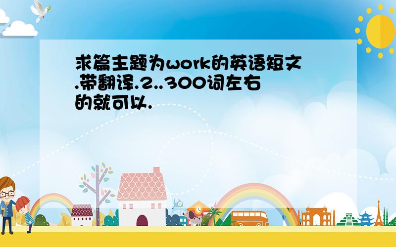 求篇主题为work的英语短文.带翻译.2..300词左右的就可以.