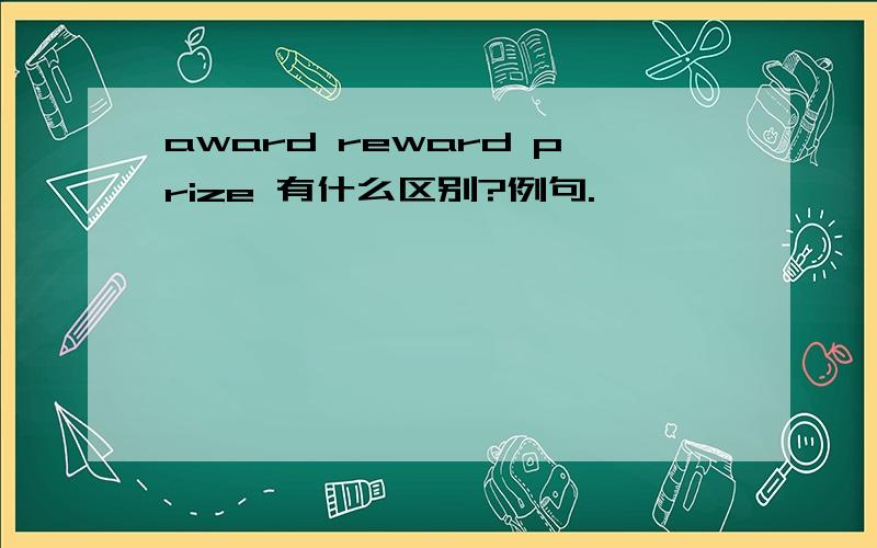 award reward prize 有什么区别?例句.