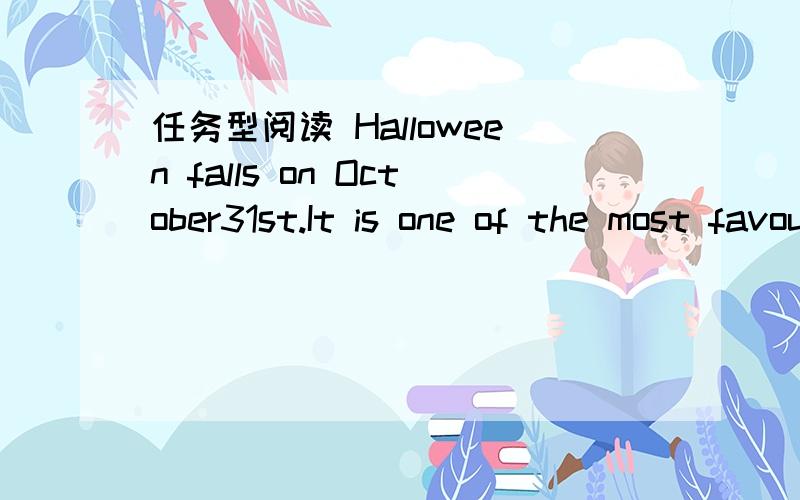 任务型阅读 Halloween falls on October31st.It is one of the most favourite holidays for childrenin the USA.People dress up in costumes like a witch,a ghost or a skeleton (骷髅).The children go to houses to say “Trick or treat!” Long ago,if