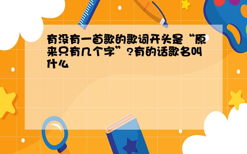 有没有一首歌的歌词开头是“原来只有几个字”?有的话歌名叫什么