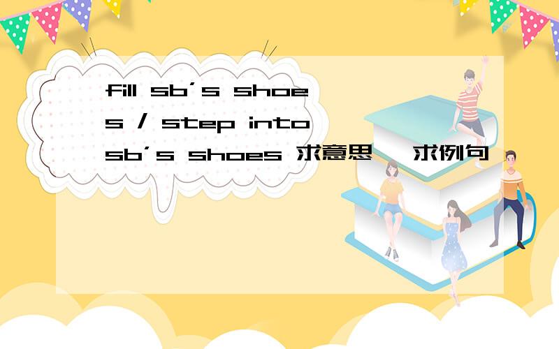 fill sb’s shoes / step into sb’s shoes 求意思 ,求例句,