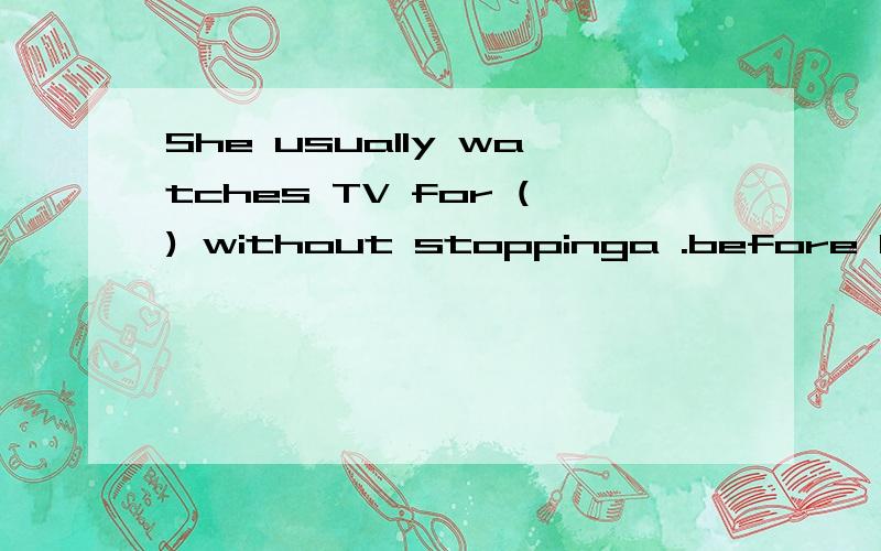 She usually watches TV for () without stoppinga .before b.after c.between d.when