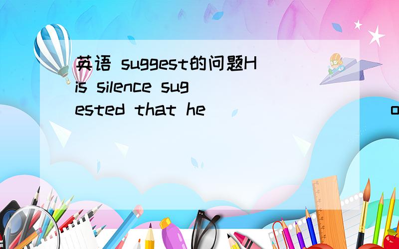 英语 suggest的问题His silence sugested that he _________ out plan.A.should not agreeB.did not agree toC.not agreeD.would not agree wit但是不是说suggest doing sth.或suggest + that + 主 + 动词原形 既然是这样 这里不是1个也不