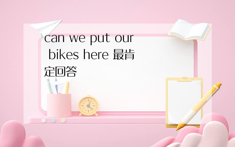 can we put our bikes here 最肯定回答