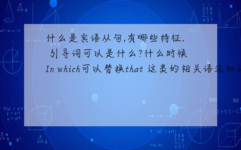 什么是宾语从句,有哪些特征. 引导词可以是什么?什么时候In which可以替换that 这类的相关语法知识.