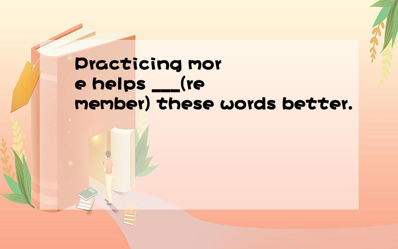 Practicing more helps ___(remember) these words better.